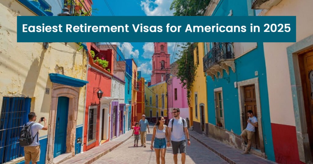 Easiest Retirement Visas for Americans in 2025: Countries That Make Retiring Abroad Simple