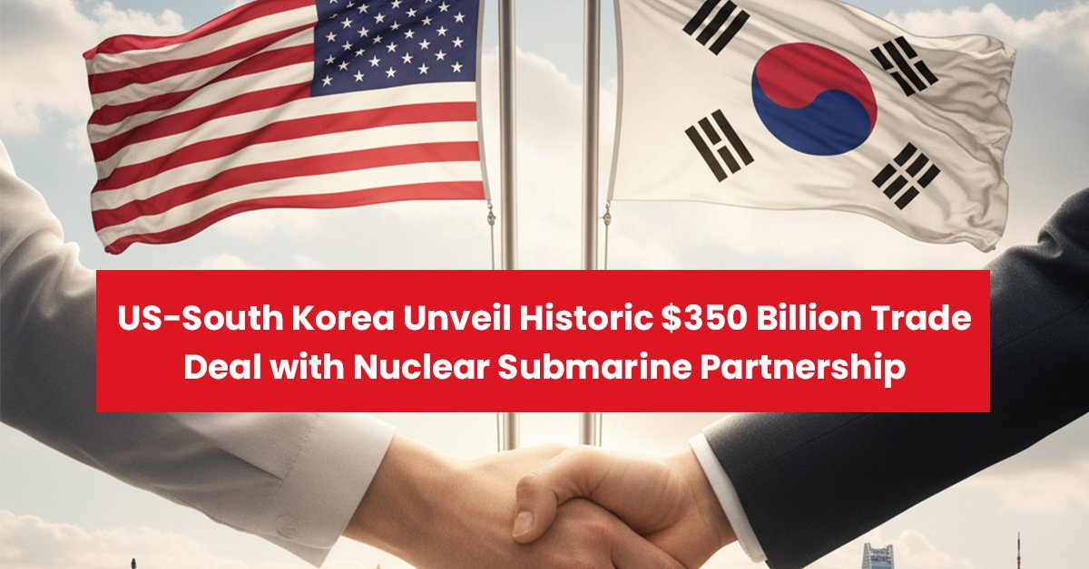 US-South Korea Unveil Historic $350 Billion Trade Deal with Nuclear Submarine Partnership
