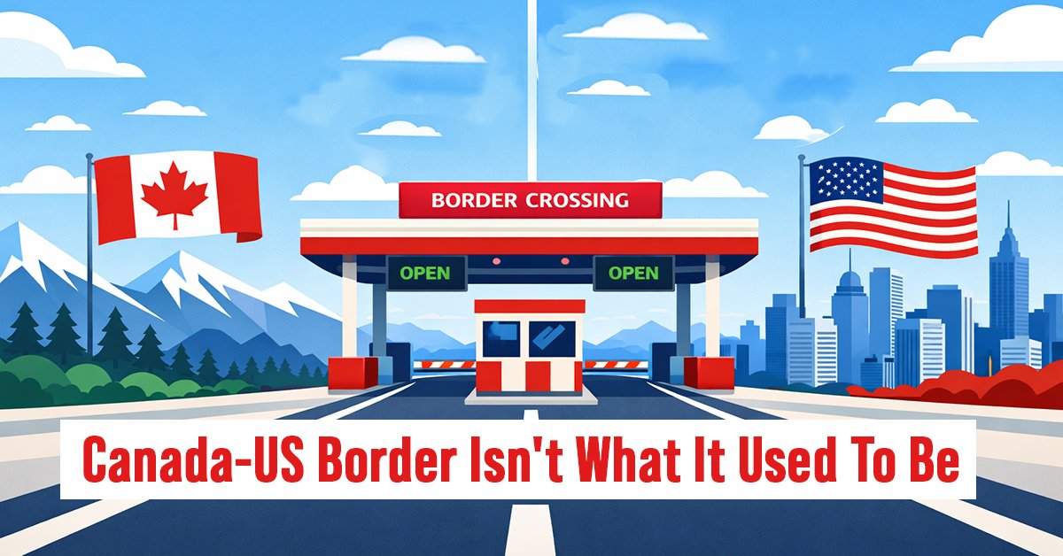 Why Crossing the Canada-US Border Isn't What It Used To Be (And What You Need to Know)