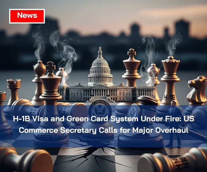 H-1B Visa and Green Card System Under Fire: US Commerce Secretary Calls for Major Overhaul