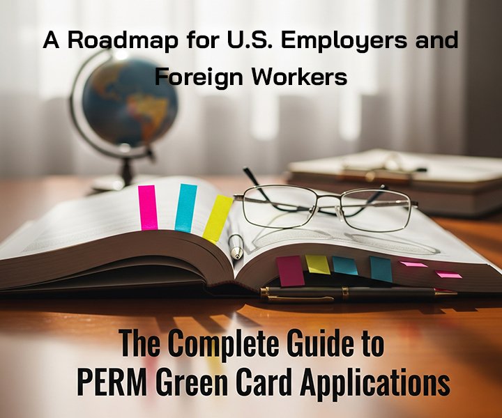 The Complete Guide to PERM Green Card Applications: A Roadmap for U.S. Employers and Foreign Workers